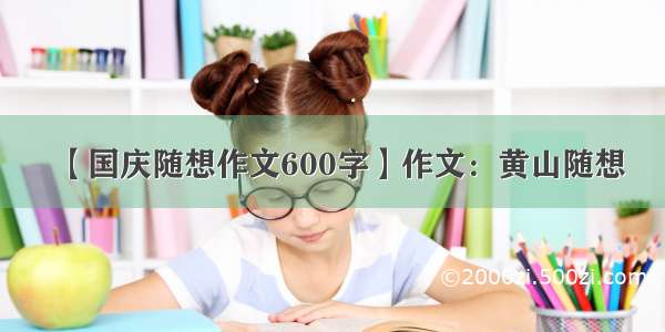 【国庆随想作文600字】作文：黄山随想