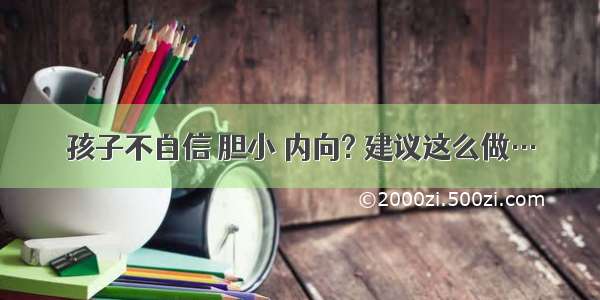 孩子不自信 胆小 内向? 建议这么做…