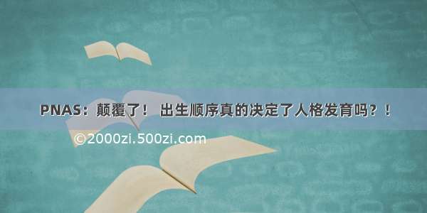 PNAS：颠覆了！ 出生顺序真的决定了人格发育吗？！