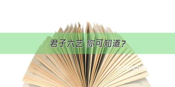 君子六艺 你可知道？