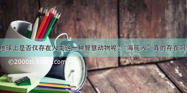 地球上是否仅存在人类这一种智慧动物呢?“海底人”真的存在吗?