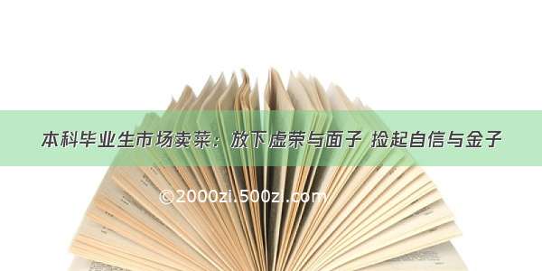 本科毕业生市场卖菜：放下虚荣与面子 捡起自信与金子