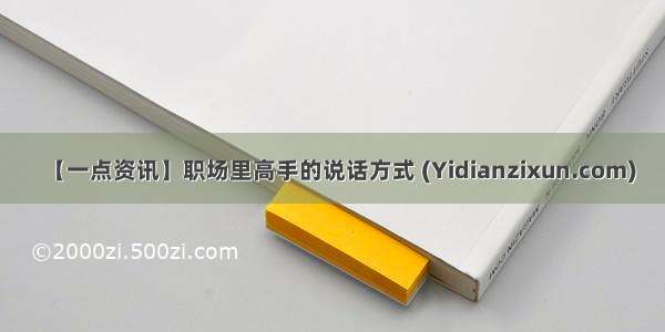 【一点资讯】职场里高手的说话方式 (Yidianzixun.com)