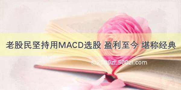 老股民坚持用MACD选股 盈利至今 堪称经典