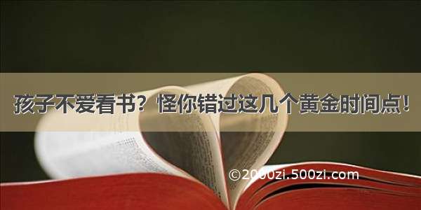 孩子不爱看书？怪你错过这几个黄金时间点！