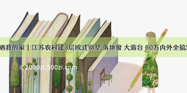 晒晒我的家丨江苏农村建3层欧式别墅 落地窗 大露台 60万内外全搞定？