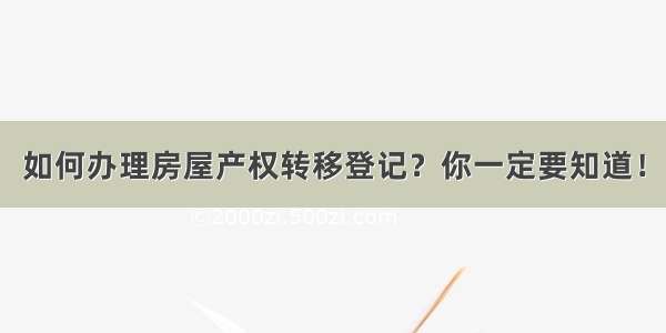 如何办理房屋产权转移登记？你一定要知道！