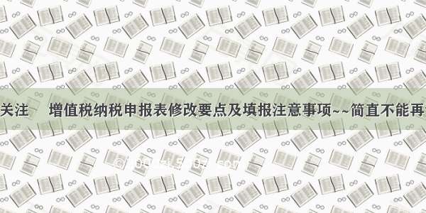 重点关注 ▌增值税纳税申报表修改要点及填报注意事项~~简直不能再详细！