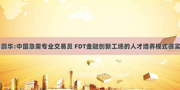 马蔚华:中国急需专业交易员 FDT金融创新工场的人才培养模式很实用