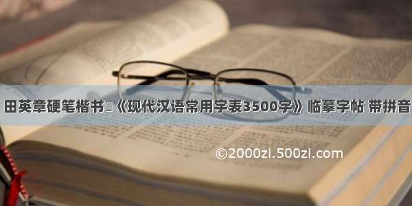 田英章硬笔楷书​《现代汉语常用字表3500字》临摹字帖 带拼音