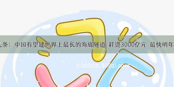 UC头条：中国有望建世界上最长的海底隧道  耗资3000亿元  最快明年开工