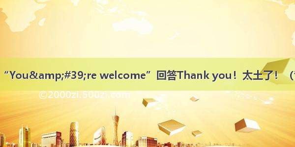 别再用“You&amp;#39;re welcome”回答Thank you！太土了！（音频版）