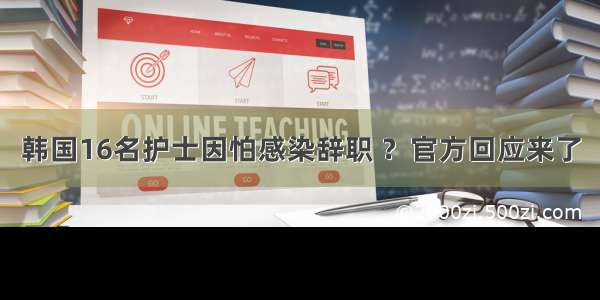 韩国16名护士因怕感染辞职 ？官方回应来了