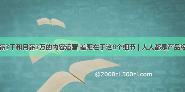 月薪3千和月薪3万的内容运营 差距在于这8个细节 | 人人都是产品经理