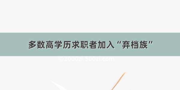 多数高学历求职者加入“弃档族”