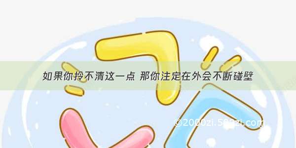 如果你拎不清这一点 那你注定在外会不断碰壁