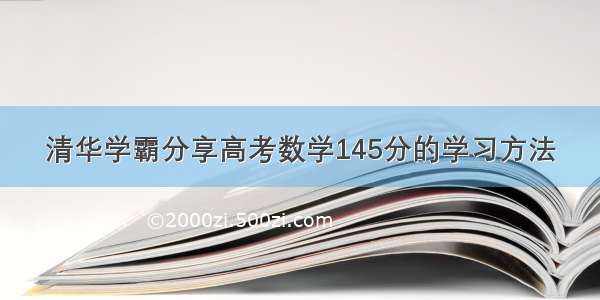 清华学霸分享高考数学145分的学习方法