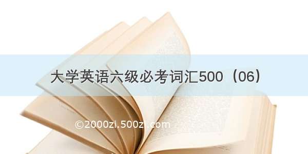 大学英语六级必考词汇500（06）