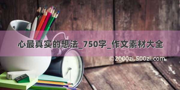 心最真实的想法_750字_作文素材大全