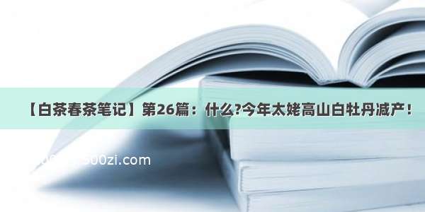 【白茶春茶笔记】第26篇：什么?今年太姥高山白牡丹减产！