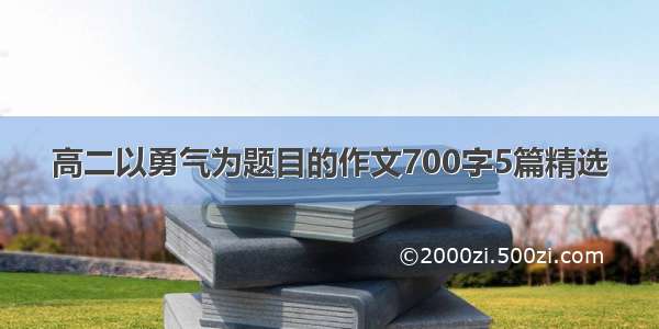 高二以勇气为题目的作文700字5篇精选