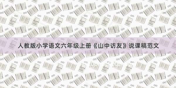 人教版小学语文六年级上册《山中访友》说课稿范文