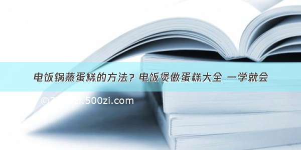 电饭锅蒸蛋糕的方法？电饭煲做蛋糕大全 一学就会