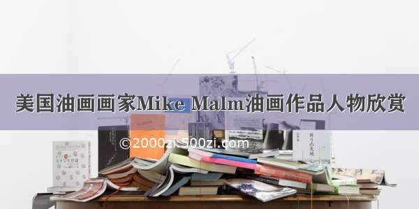 美国油画画家Mike Malm油画作品人物欣赏