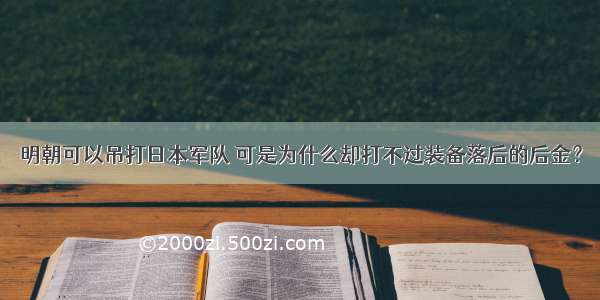 明朝可以吊打日本军队 可是为什么却打不过装备落后的后金？