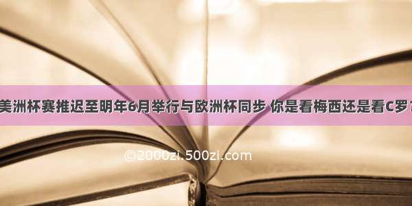 美洲杯赛推迟至明年6月举行与欧洲杯同步 你是看梅西还是看C罗？