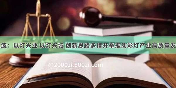 范波：以灯兴业 以灯兴城 创新思路多措并举推动彩灯产业高质量发展