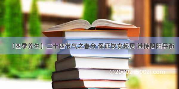 【四季养生】二十四节气之春分 保证饮食起居 维持阴阳平衡