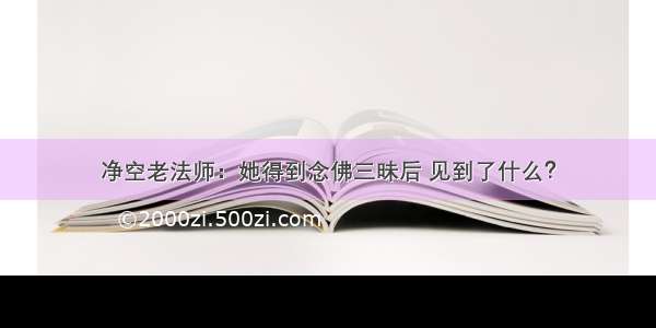 净空老法师：她得到念佛三昧后 见到了什么？