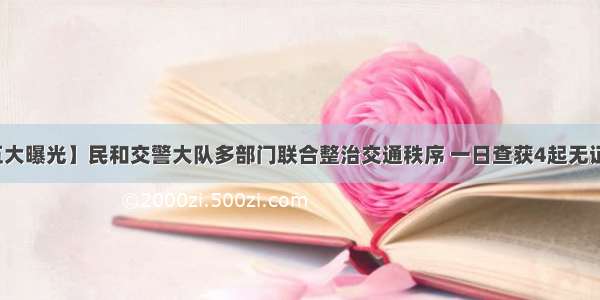 【五大曝光】民和交警大队多部门联合整治交通秩序 一日查获4起无证驾驶