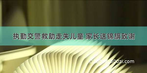 执勤交警救助走失儿童 家长送锦旗致谢