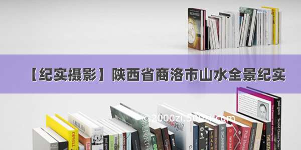 【纪实摄影】陕西省商洛市山水全景纪实