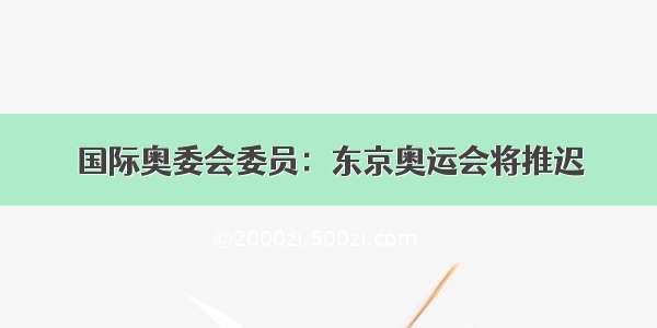 国际奥委会委员：东京奥运会将推迟