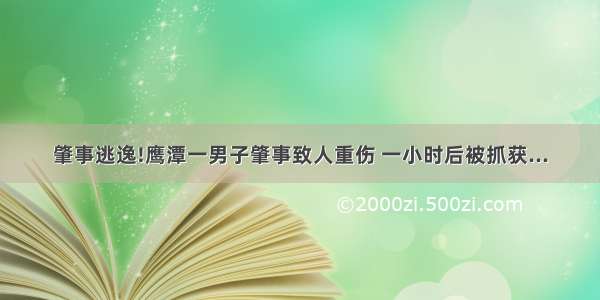 肇事逃逸!鹰潭一男子肇事致人重伤 一小时后被抓获...