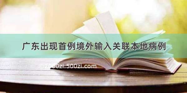 广东出现首例境外输入关联本地病例