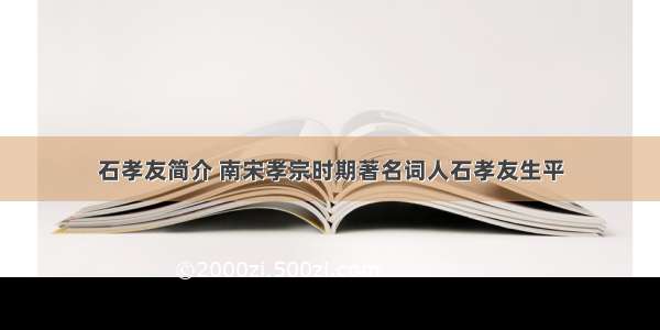 石孝友简介 南宋孝宗时期著名词人石孝友生平