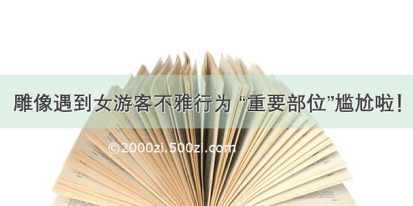 雕像遇到女游客不雅行为 “重要部位”尴尬啦！