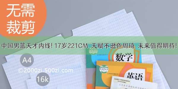 中国男篮天才内线! 17岁221CM  天赋不逊色周琦  未来值得期待!