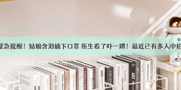 紧急提醒！姑娘含泪摘下口罩 医生看了吓一跳！最近已有多人中招！