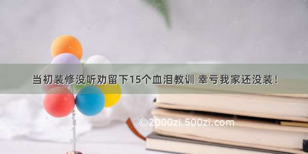 当初装修没听劝留下15个血泪教训 幸亏我家还没装！