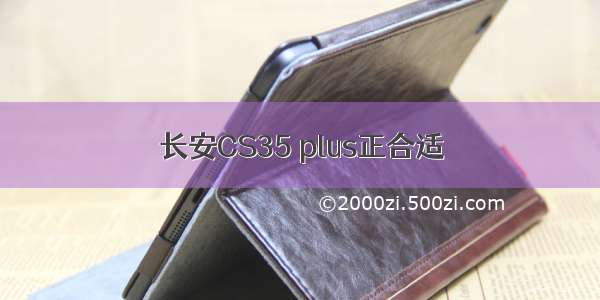 长安CS35 plus正合适