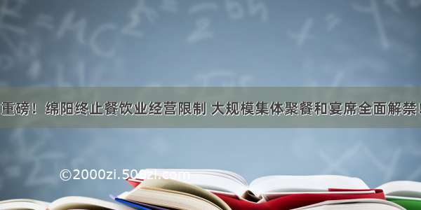 重磅！绵阳终止餐饮业经营限制 大规模集体聚餐和宴席全面解禁！