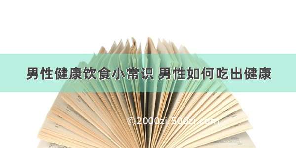 男性健康饮食小常识 男性如何吃出健康