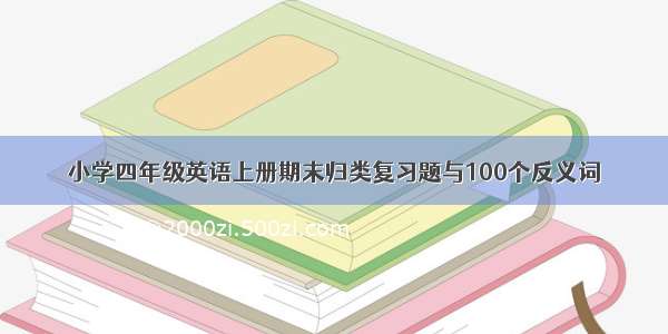 小学四年级英语上册期末归类复习题与100个反义词