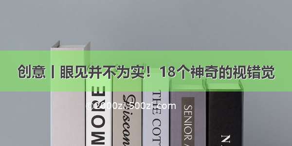 创意丨眼见并不为实！18个神奇的视错觉