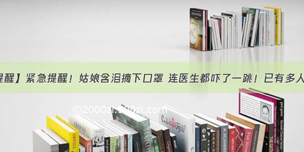 【提醒】紧急提醒！姑娘含泪摘下口罩 连医生都吓了一跳！已有多人中招